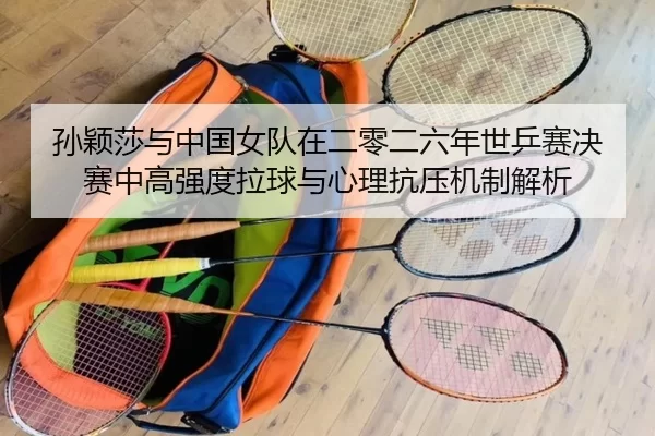 孙颖莎与中国女队在二零二六年世乒赛决赛中高强度拉球与心理抗压机制解析