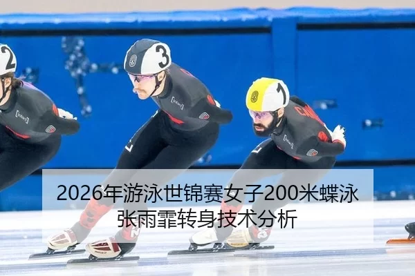 2026年游泳世锦赛女子200米蝶泳张雨霏转身技术分析